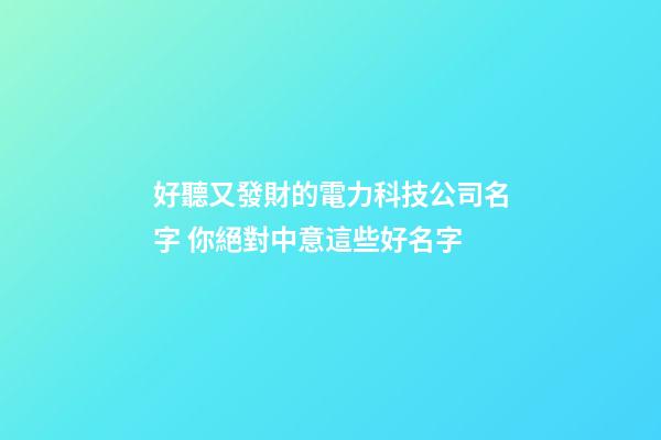 好聽又發財的電力科技公司名字 你絕對中意這些好名字-第1張-公司起名-玄機派